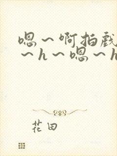 嗯～啊拍戏强做～h～嗯～h