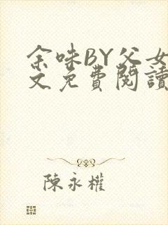 余味BY父女全文免费阅读