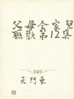 父母全家儿女大联欢第12集