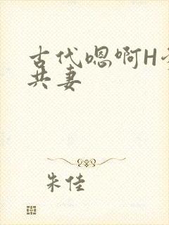 古代嗯啊H爹爹共妻