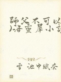 师父不可以(限)洛灵犀小说笔趣阁