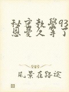 秘密教学93话恩爱久等了免费阅读