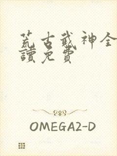 荒古武神全文阅读免费