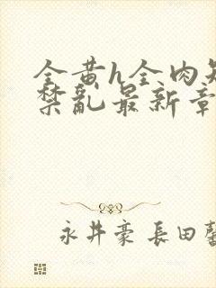 全黄h全肉短篇禁乱最新章节