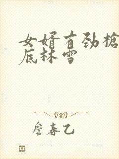 女婿有劲枪枪到底林雪