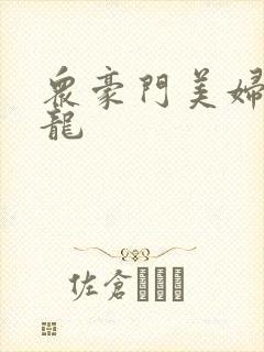 众豪门美妇吞巨龙