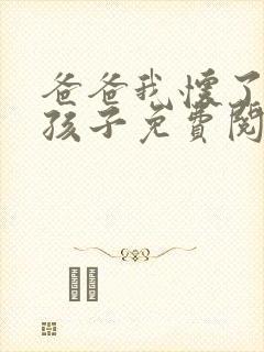 爸爸我怀了你的孩子免费阅读