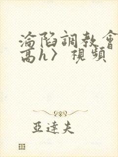 沦陷调教会所〈高h〉视频