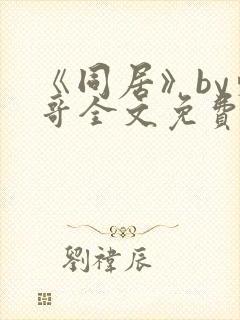 《同居》by东哥全文免费阅读