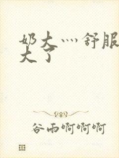 奶大灬舒服灬太大了