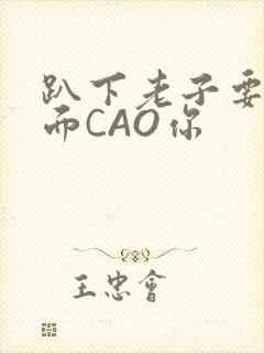 趴下老子要从后面CAO你