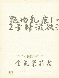 艳肉乱痕1一12章精滋欲液