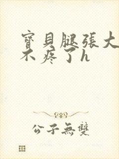 宝贝腿张大点就不疼了h