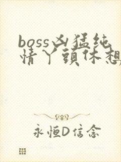 boss凶猛纯情丫头休想逃