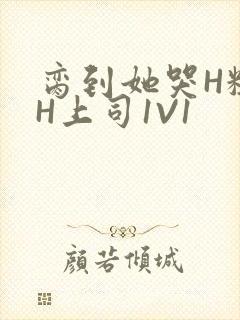 脔到她哭H粗话H上司1V1