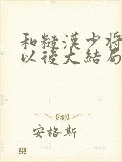 和糙汉少将闪婚以后大结局