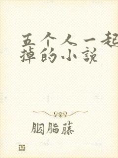 五个人一起会坏掉的小说