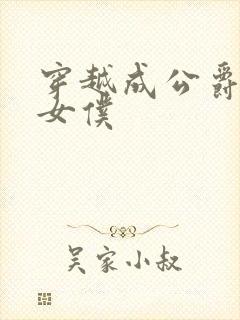 穿越成公爵家的女仆