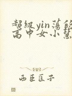 超级yin荡的高中女小慧