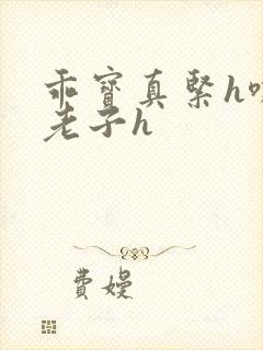 乖宝真紧h嘶爽老子h