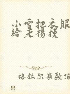 小雪把衣服解开给老杨摸