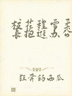 校花程雪柔被校长抱进办公室