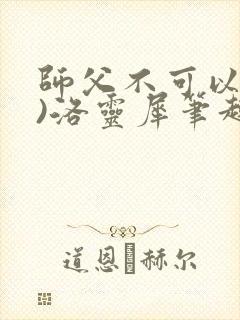 师父不可以(限)洛灵犀笔趣阁