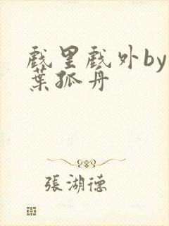 戏里戏外by一叶孤舟