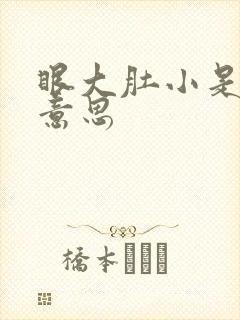 眼大肚小是什么意思