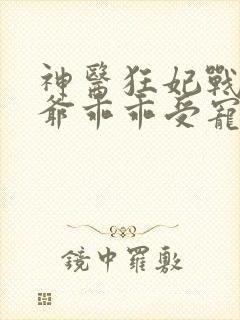 神医狂妃战神王爷乖乖受宠免费阅读