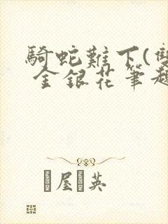 骑蛇难下(双) 金银花笔趣阁