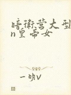 暗卫营大型hpn皇帝女