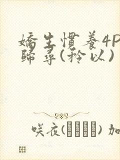 娇生惯养4PH归寻(矜以)