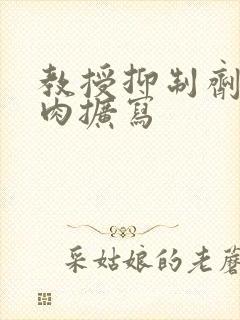 教授抑制剂要吗肉扩写