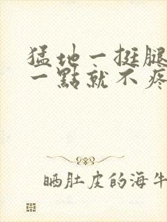 猛地一挺腿再开一点就不疼