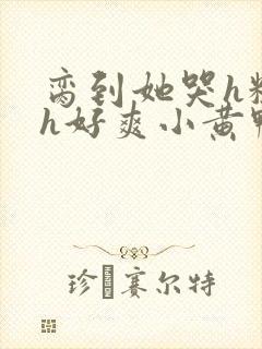 脔到她哭h粗话h好爽小黄鸭