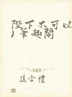 陛下不可以(限) 笔趣阁