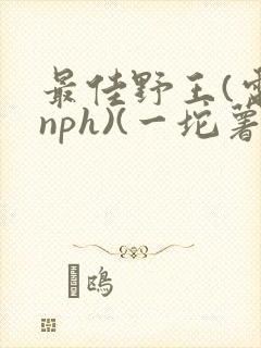 最佳野王(电竞nph)(一坨薯饼)