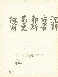 做局都市沉浮超前更新最新章节