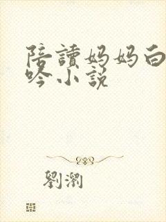 陪读妈妈白嫩呻吟小说