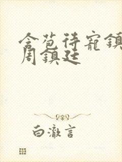 含苞待宠镇国公周镇廷