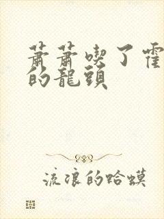 萧萧吃了霍雨浩的龙头