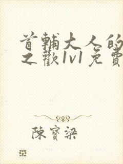 首辅大人的床榻之欢1v1免费