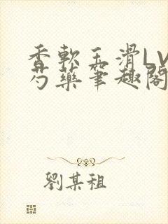 香软玉滑LVL芍药笔趣阁