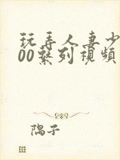 玩弄人妻少妇500系列视频