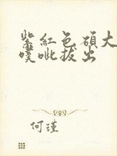 紫红色硕大噗呲噗呲拔出