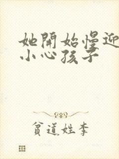 她开始慢迎迎合小心孩子