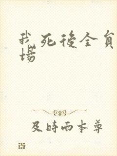 我死后全员火葬场