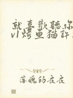 就喜欢听你叫1v1烤鱼猫许薇