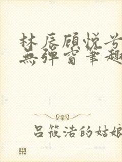 林辰顾悦兮正版无弹窗笔趣阁